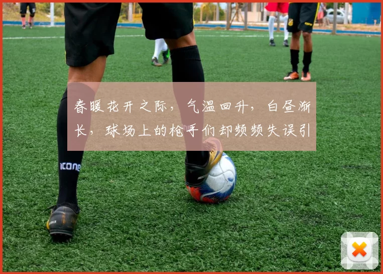 春暖花开之际，气温回升，白昼渐长，球场上的枪手们却频频失误引发热议