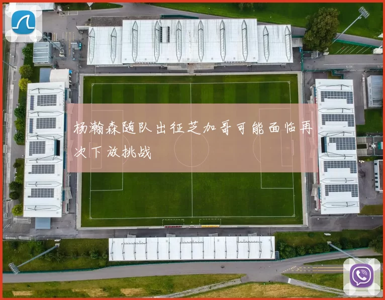 杨瀚森随队出征芝加哥可能面临再次下放挑战