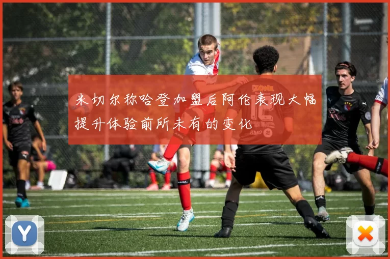 米切尔称哈登加盟后阿伦表现大幅提升体验前所未有的变化