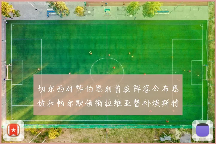 切尔西对阵伯恩利首发阵容公布恩佐和帕尔默领衔拉维亚替补埃斯特旺因伤缺席