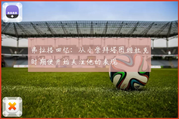 弗拉格回忆：从小崇拜塔图姆杜克时期便开始关注他的表现
