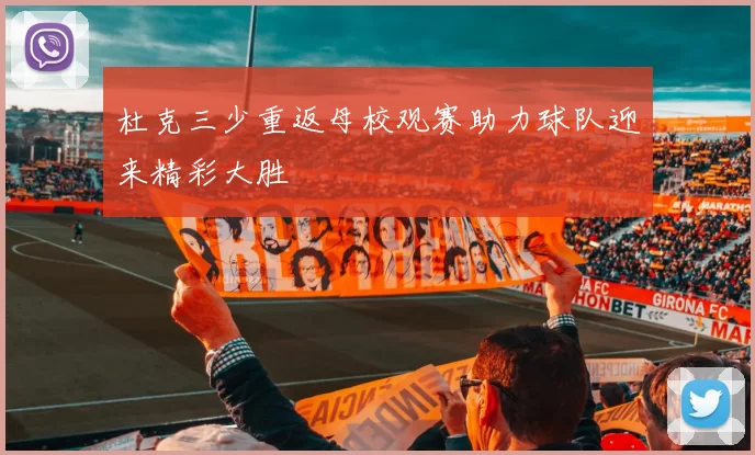 杜克三少重返母校观赛助力球队迎来精彩大胜