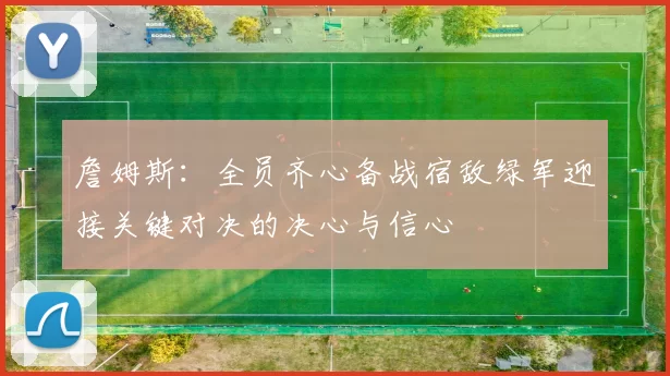 詹姆斯：全员齐心备战宿敌绿军迎接关键对决的决心与信心