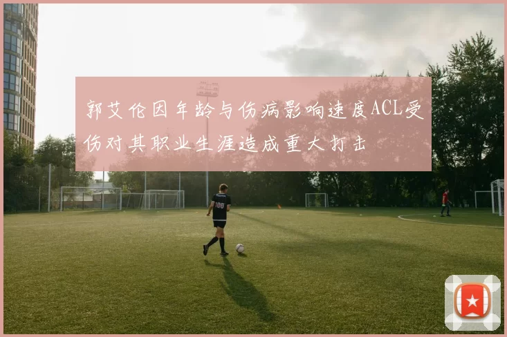 郭艾伦因年龄与伤病影响速度ACL受伤对其职业生涯造成重大打击