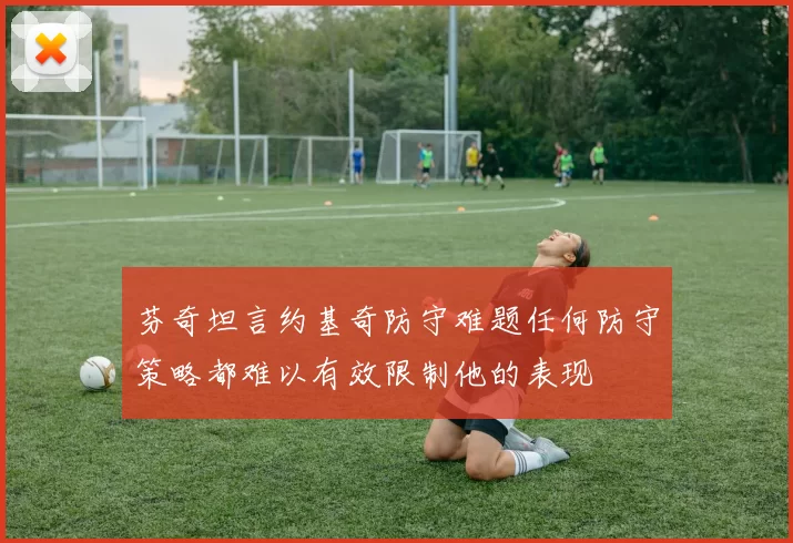 芬奇坦言约基奇防守难题任何防守策略都难以有效限制他的表现