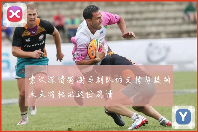 索汉深情感谢马刺队的支持与接纳未来将铭记这份恩情