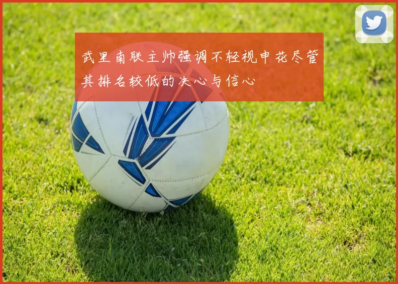 武里南联主帅强调不轻视申花尽管其排名较低的决心与信心