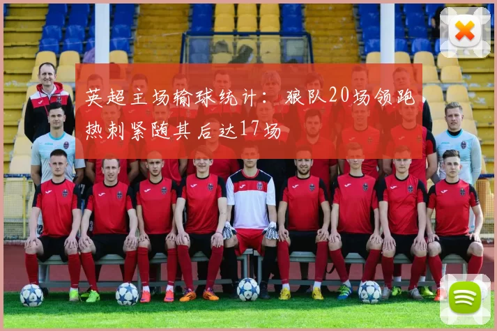 英超主场输球统计：狼队20场领跑热刺紧随其后达17场